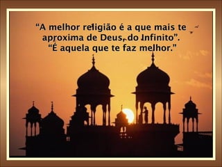 “ A melhor religião é a que mais te aproxima de Deus, do Infinito”.  “É aquela que te faz melhor.” 