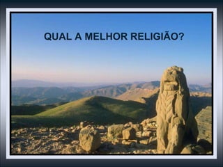 QUAL A MELHOR RELIGIÃO?
 