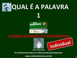 QUAL É A PALAVRA  1 A NOSSA DIVERSÃO É A MATEMÁTICA Prof.  Materaldo O conhecimento deve ser disseminado gratuitamente www.matemateens.com.br individual 