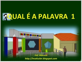 QUAL É A PALAVRA  1 Prof.  Materaldo http://incalcular.blogspot.com 