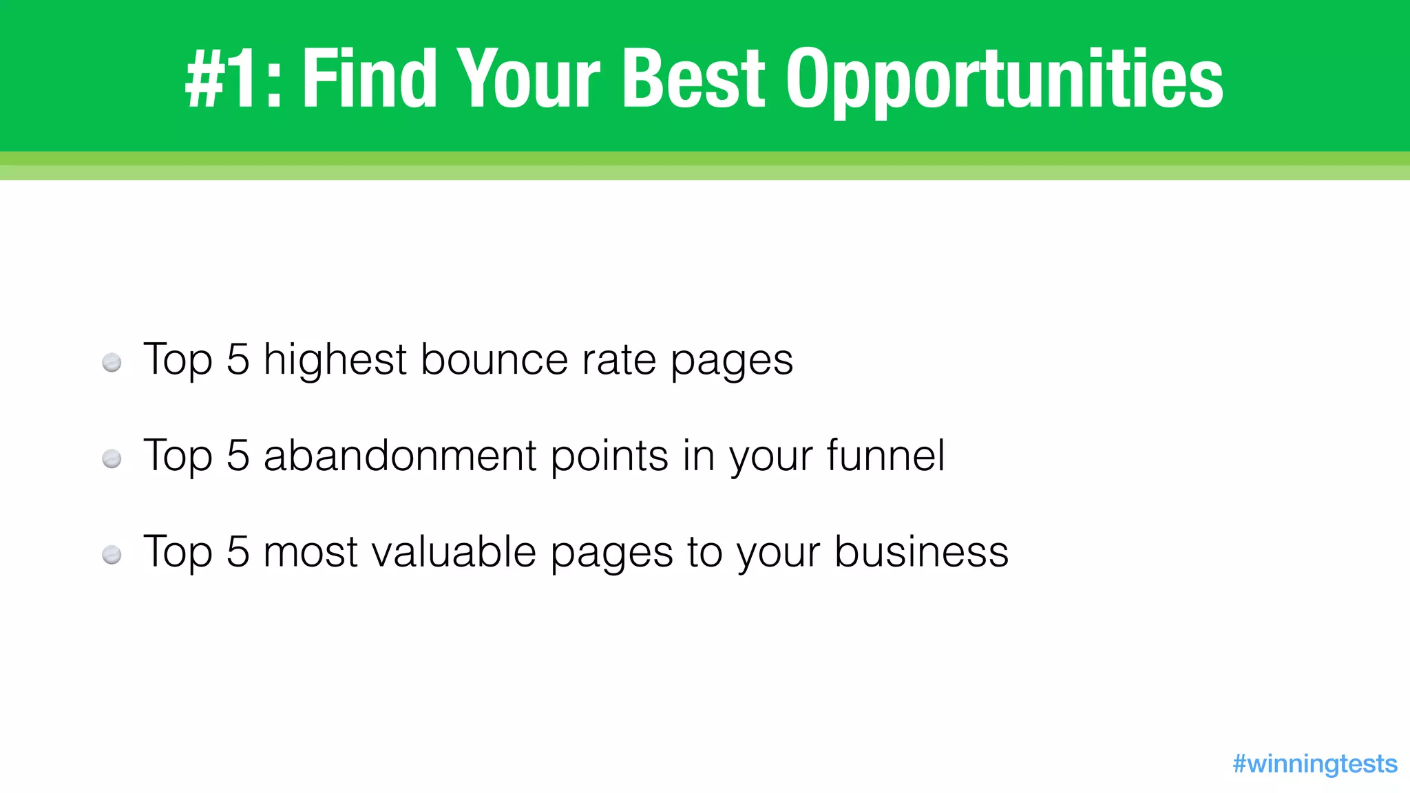 Top 5 highest bounce rate pages
Top 5 abandonment points in your funnel
Top 5 most valuable pages to your business
#1: Find Your Best Opportunities
#winningtests
 