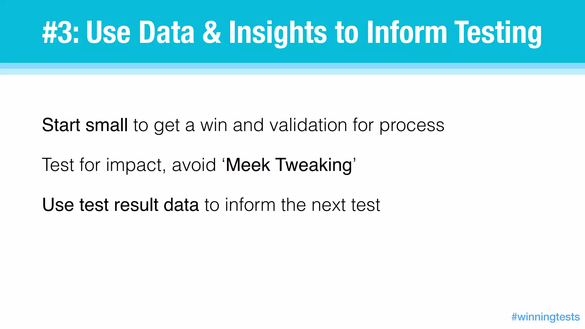 Start small to get a win and validation for process
Test for impact, avoid ‘Meek Tweaking’
Use test result data to inform the next test
#3: Use Data & Insights to Inform Testing
#winningtests
 