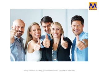 Artigo completo aqui: http://badasscontent.com/a-tua-fonte-de-motivacao
 