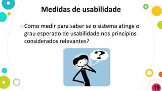 oComo medir para saber se o sistema atinge o
grau esperado de usabilidade nos princípios
considerados relevantes?
Medidas de usabilidade
19
 