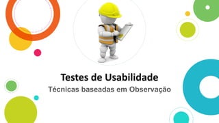 Testes de Usabilidade
Técnicas baseadas em Observação
 