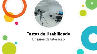 Testes de Usabilidade
Ensaios de Interação
 