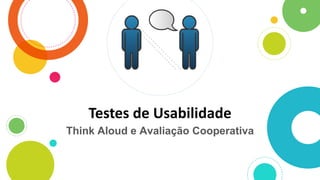Testes de Usabilidade
Think Aloud e Avaliação Cooperativa
 