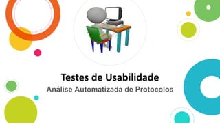 Testes de Usabilidade
Análise Automatizada de Protocolos
 