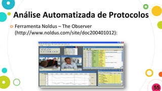 Análise Automatizada de Protocolos
 Ferramenta Noldus – The Observer
(http://www.noldus.com/site/doc200401012):
55
 