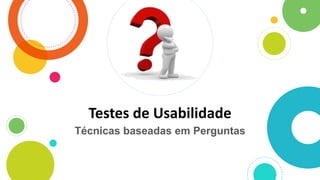 Testes de Usabilidade
Técnicas baseadas em Perguntas
 