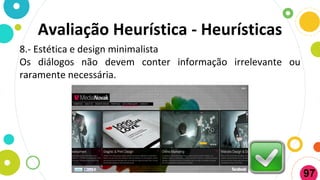 8.- Estética e design minimalista
Os diálogos não devem conter informação irrelevante ou
raramente necessária.
Avaliação Heurística - Heurísticas
97
 