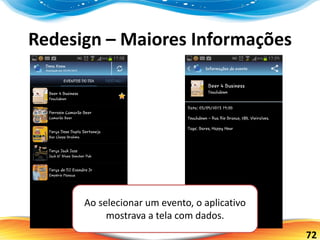 72
Redesign – Maiores Informações
Ao selecionar um evento, o aplicativo
mostrava a tela com dados.
 