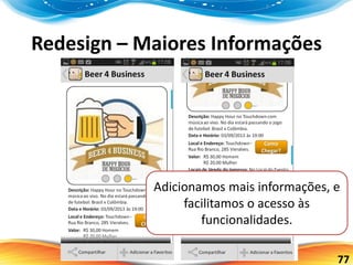 77
Redesign – Maiores Informações
Adicionamos mais informações, e
facilitamos o acesso às
funcionalidades.
 