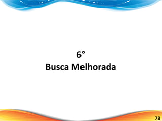 78
6°
Busca Melhorada
 