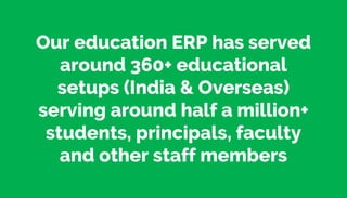 Our education ERP has served
around 360+ educational
setups (India & Overseas)
serving around half a million+
students, principals, faculty
and other staff members
 