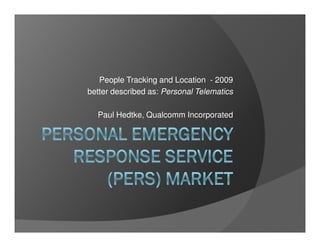 People Tracking and Location - 2009
better described as: Personal Telematics

  Paul Hedtke, Qualcomm Incorporated
 