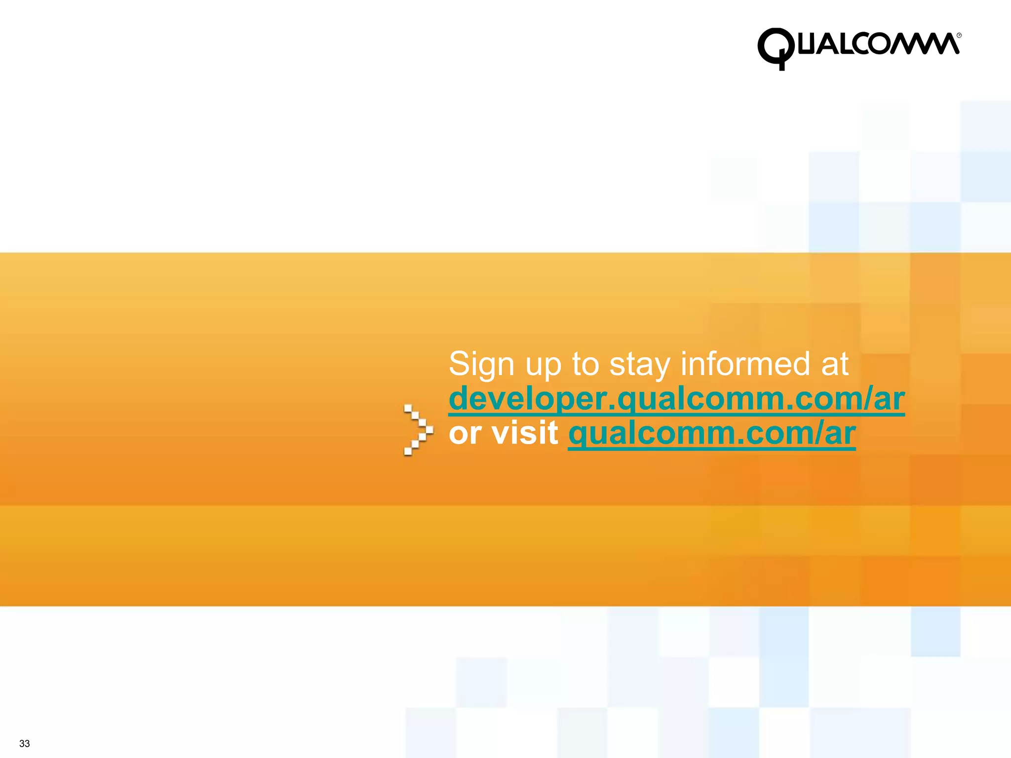 Sign up to stay informed at
     developer.qualcomm.com/ar
     or visit qualcomm.com/ar




33
 