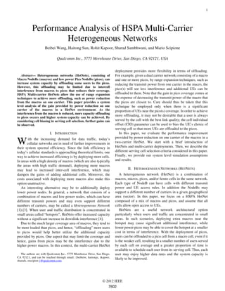1




           Performance Analysis of HSPA Multi-Carrier
                    Heterogeneous Networks
                     Beibei Wang, Haitong Sun, Rohit Kapoor, Sharad Sambhwani, and Mario Scipione

                              Qualcomm Inc., 5775 Morehouse Drive, San Diego, CA 92121, USA


                                                                           deployment provides more flexibility in terms of offloading.
   Abstract— Heterogeneous networks (HetNets), consisting of               For example, given a dual carrier network consisting of a macro
Macro NodeBs (macros) and low power Pico NodeBs (picos), can               and one or more picos, by range expansion techniques, such as
increase system capacity by offloading some users to the picos.            reducing the transmit power from one carrier in the macro, the
However, this offloading may be limited due to intercell
                                                                           pico(s) will see less interference and additional UEs can be
interference from macros to picos that reduces their coverage.
HSPA Multi-carrier HetNets allow the use of range expansion                offloaded to them. Note that the gain in pico coverage comes at
techniques to achieve more offloading, such as power reduction             the expense of decreasing the transmit power of the macro that
from the macros on one carrier. This paper provides a system               the picos are closest to. Care should thus be taken that this
level analysis of the gain provided by power reduction on one              technique be employed only when there is a significant
carrier of the macros in a HetNet environment. As the                      proportion of UEs near the pico(s) coverage. In order to achieve
interference from the macros is reduced, more capacity offloading
                                                                           more offloading, it may not be desirable that a user is always
to picos occurs and higher system capacity can be achieved. By
considering cell biasing in serving cell selection, further gains can      served by the cell with the best link quality; the cell individual
be observed.                                                               offset (CIO) parameter can be used to bias the UE’s choice of
                                                                           serving cell so that more UEs are offloaded to the picos.
                         I. INTRODUCTION                                      In this paper, we evaluate the performance improvement
                                                                           provided by power reduction on one carrier of the macros in a
W       ith the increasing demand for data traffic, today’s
       cellular networks are in need of further improvements in
their system spectral efficiency. Since the link efficiency in
                                                                           two-carrier HetNet. We start with a brief introduction of
                                                                           HetNets and multi-carrier deployments. Then, we describe the
today’s cellular standards is approaching theoretical limits, one          different serving cell selection criteria considered in this paper.
way to achieve increased efficiency is by deploying more cells.            Finally, we provide our system level simulation assumptions
In areas with a high density of macros (which are also typically           and results.
the areas with high traffic demand), deploying more macros
may lead to increased inter-cell interference, which may                            II. HETEROGENEOUS NETWORKS (HETNETS)
dampen the gains of adding additional cells. Moreover, the                    A heterogeneous network (HetNet) is a combination of
costs associated with deploying more macros also make this                 macros, micros, picos, and/or femto cells in the same network.
option unattractive.                                                       Each type of NodeB can have cells with different transmit
   An interesting alternative may be to additionally deploy                power and UE access rules. In addition the NodeBs may
lower power nodes. In general, a network that consists of a                support a different number of carriers in a given geographical
combination of macros and low power nodes, which can have                  area (sector). In this paper, we focus on a HSPA HetNet
different transmit powers and may even support different                   composed of a mix of macros and picos, and assume that all
numbers of carriers, may be called a Heterogeneous Network                 cells allow open access to UEs.
[1]-[3]. When user and traffic distribution is concentrated in                HetNets are a useful network architectural option
small areas called “hotspots”, HetNets offer increased capacity            particularly when users and traffic are concentrated in small
without a significant increase in downlink interference [4].               areas. In such scenarios, deploying extra macros near the
   Due to the much larger coverage area of macros, they tend to            hotspot may cause significant additional interference, while
be more loaded than picos, and hence, “offloading” more users              lower power picos may be able to cover the hotspot at a smaller
to picos would help better utilize the additional capacity                 cost in terms of interference. With the deployment of picos,
provided by picos. One aspect that may limit the coverage and              users can be offloaded to a pico cell from a macro cell, even if it
hence, gains from picos may be the interference due to the                 is the weaker cell, resulting in a smaller number of users served
higher power macros. In this context, the multi-carrier HetNet             by each cell on average and a greater proportion of time is
                                                                           available to schedule each user from its serving cell. Thus, each
   The authors are with Qualcomm Inc., 5775 Morehouse Drive, San Diego,    user may enjoy higher data rates and the system capacity is
CA 92121, and can be reached through email: {beibeiw, haitongs, rkapoor,   likely to be improved.
sharads, mscipion }@qualcomm.com.




                                                                  © 2012 IEEE
                                                                      7602
 