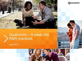 Qualcomm – A peek into
R&R practices
April 2012
 