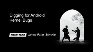 Digging for Android
Kernel Bugs
James Fang, Sen Nie
 
