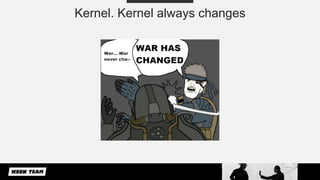 Kernel. Kernel always changes
 