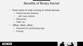 Benefits of Binary Kernel
• Exact piece of code running on actual devices
• Critical security features
• …with many option...