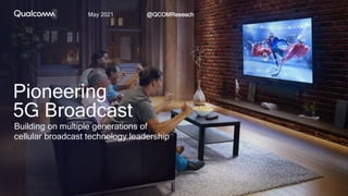 May 2021 @QCOMReseach
Pioneering
5G Broadcast
Building on multiple generations of
cellular broadcast technology leadership
 