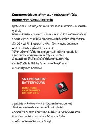 Qualcomm
Android
Android
Android
3G / Wi-Fi , Bluetooth , NFC , sync
Android
Qualcomm SnapDragon
Android
Battery Guru
CPU Qualcomm
SnapDragon
Google
 