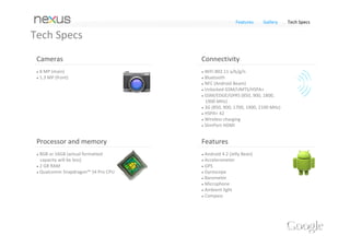 Features      Gallery     Tech Specs

Tech Specs
             Screen
              4.7" diagonal 
              1280 x 768 pixel resolution (320 ppi) 
              WXGA IPS 

              Corning® Gorilla® Glass 2 




             Dimensions
              133.9 x 68.7 x 9.1 mm
              139g
 