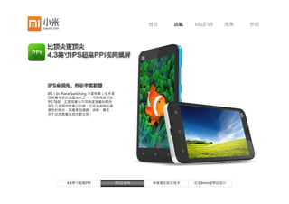 概述      功能   MIUI V4   图集   参数




IPS视网膜大屏，超越人类肉眼识别极限，展现前所未有的清晰、锐利、
鲜活、平滑。特有全贴合技术，消除光线折射，让画质更加真实饱满。




     4.3英寸超高PPI     IPS全视角      单玻璃全贴合技术   仅3.9mm超窄边设计
 