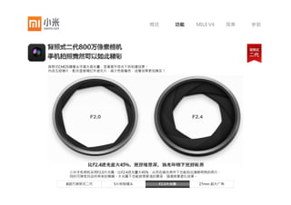 概述       功能    MIUI V4      图集   参数




背照式CMOS摄像头可增大感光量，显著提升低光下的拍摄效果。
内含五组镜片，配合蓝玻璃红外滤光片，减少色散偏色，成像效果更加真实！




         小米手机镜头采用5片式精密镜片组，特制蓝玻璃可有效过滤红外线，使照片色彩更加自然真实。



     800万背照式二代      5片特制镜头        F2.0大光圈      27mm 超大广角
 