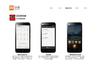 概述         功能   MIUI V4    图集     参数




     锁屏手电筒                 天气                          便签
总有一些事儿越快越好，比如黑夜里找   全新的动态天气，将屋外的天空带到手        MIUI重新打造了便签程序。不仅可以记
到照亮的光。锁屏状态下，长按桌面    机屏幕。雷电雨雪，多云转晴，手机上        录文字，更可在便签中方便的添加图片
    键，立刻打开手电筒          都会给你最直观的体验            和相关的联系人。将便签发送至桌面，
                                             就像即时贴一样，随时提醒你重要的事
                                                       情
 