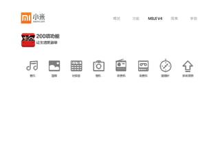 概述      功能   MIUI V4   图集    参数




    通知栏快捷开关                关机闹钟                一键清理和任务切换
单指下拉，19个快捷开关帮助您轻松设   再也不会因为夜晚关机而错过早起的闹      长按桌面键，即可呼出任务管理。单指
置。静音振动，还是发出悦耳铃声；连    钟了。即使手机关机，MIUI仍会在预订    点击，即可切换当前任务。一键清理正
接网络，亦或打开蓝牙——都听你的          的时间将您唤醒           在运行的程序，还你充足的内存空间
 