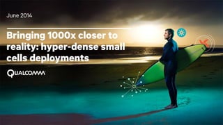 1
Bringing 1000x closer to
reality: hyper-dense small
cells deployments
June 2014
 