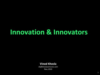 Vinod Khosla [email_address] Nov, 2010 Innovation & Innovators 