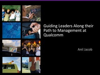 Guiding Leaders Along their
Path to Management at
Qualcomm


                  Anil Jacob
 