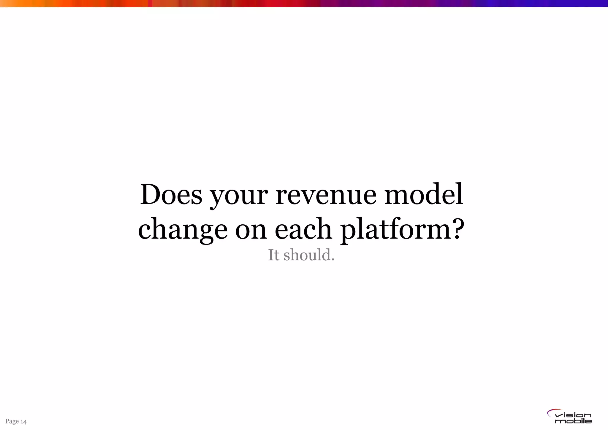 Page 14
Does your revenue model
change on each platform?
It should.
 