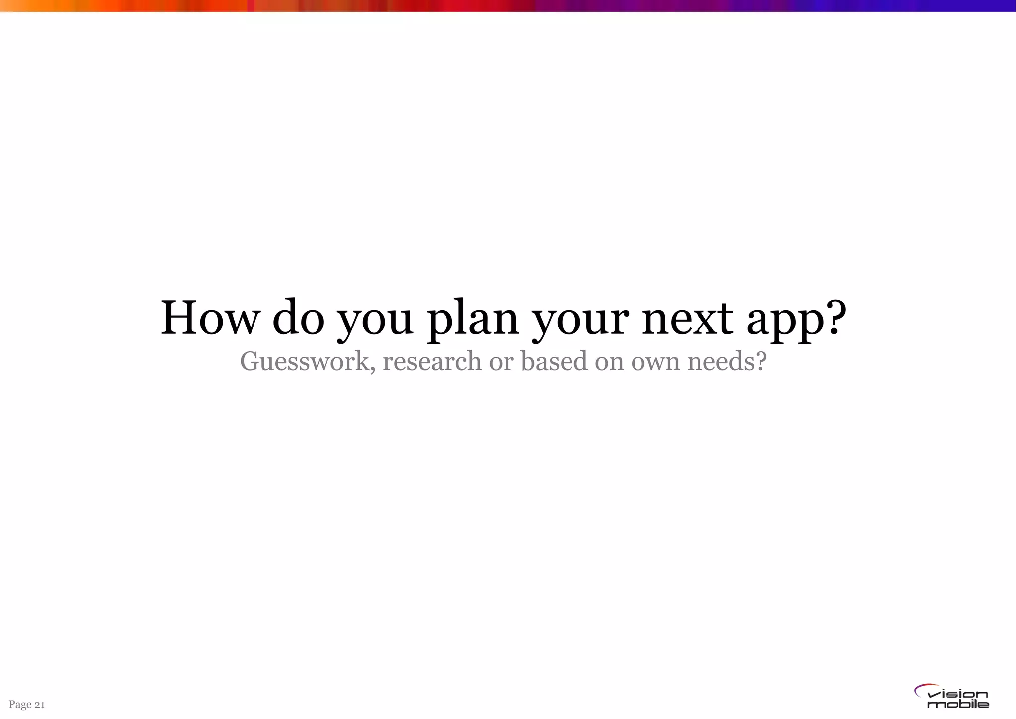 Page 21
How do you plan your next app?
Guesswork, research or based on own needs?
 