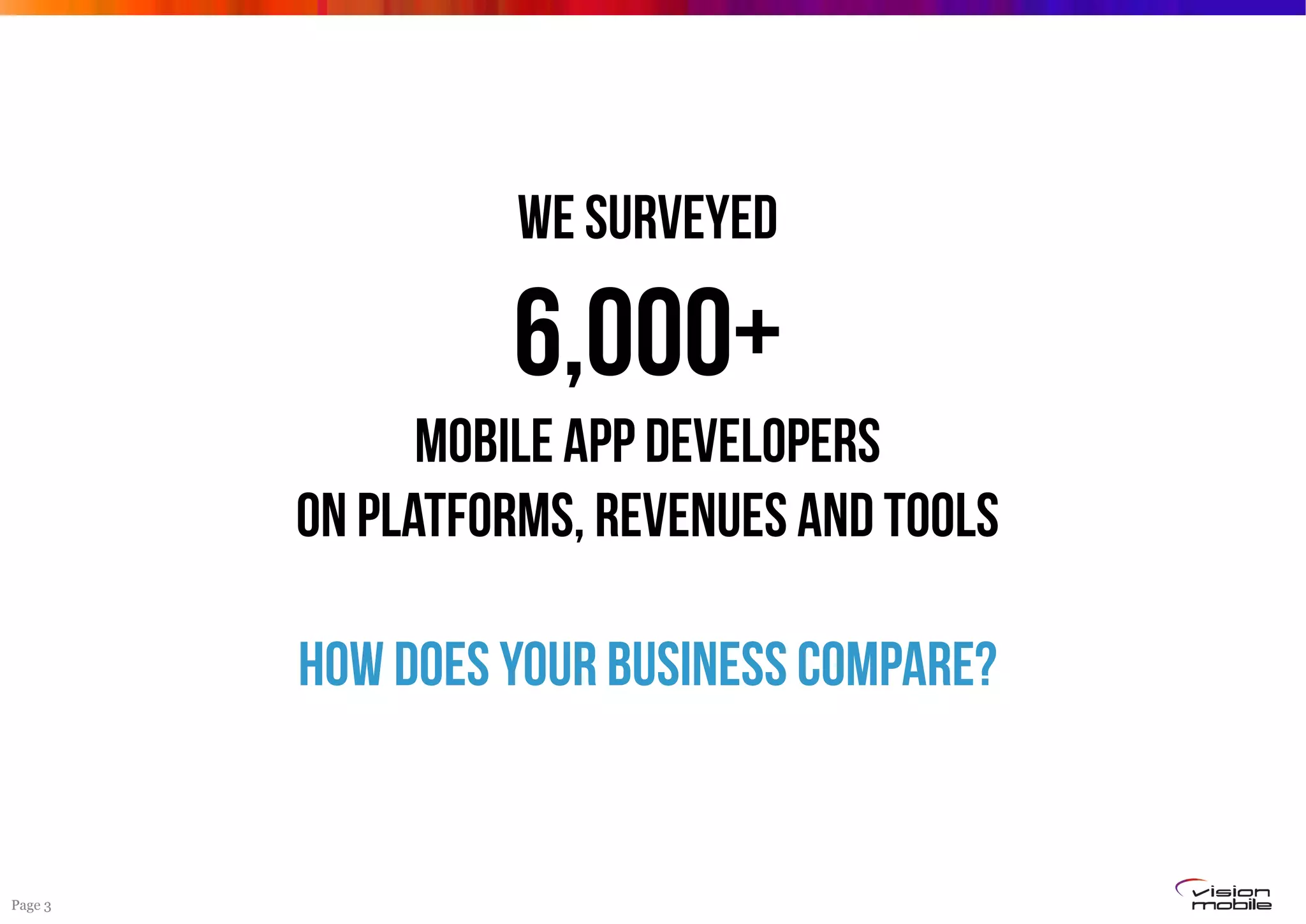 Page 3
WE SURVEYED
6,000+
Mobile app developers
ON PLATFORMS, REVENUES AND TOOLS
HOW DOES YOUR BUSINESS COMPARE?
 