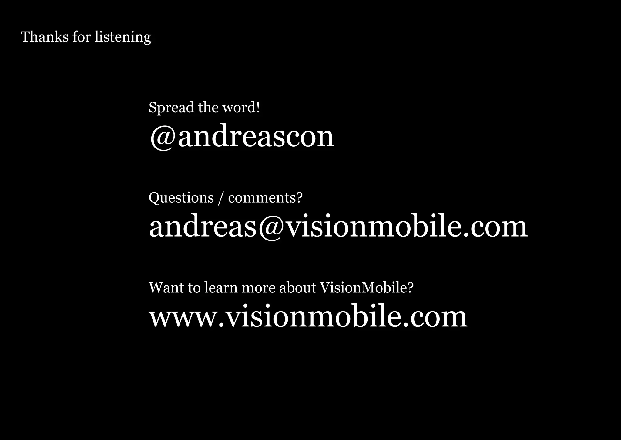 Page 33 Copyright VisionMobile 2011
Knowledge. Passion. Innovation.
Spread the word!
@andreascon
Questions / comments?
andreas@visionmobile.com
Want to learn more about VisionMobile?
www.visionmobile.com
Updated: 12 November 2010
Thanks for listening
 