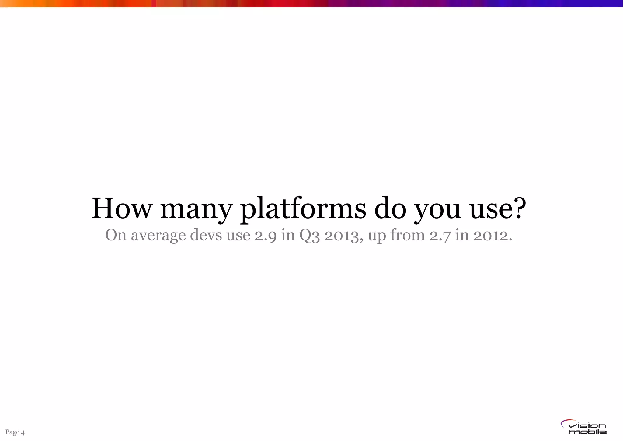 Page 4
How many platforms do you use?
On average devs use 2.9 in Q3 2013, up from 2.7 in 2012.
 