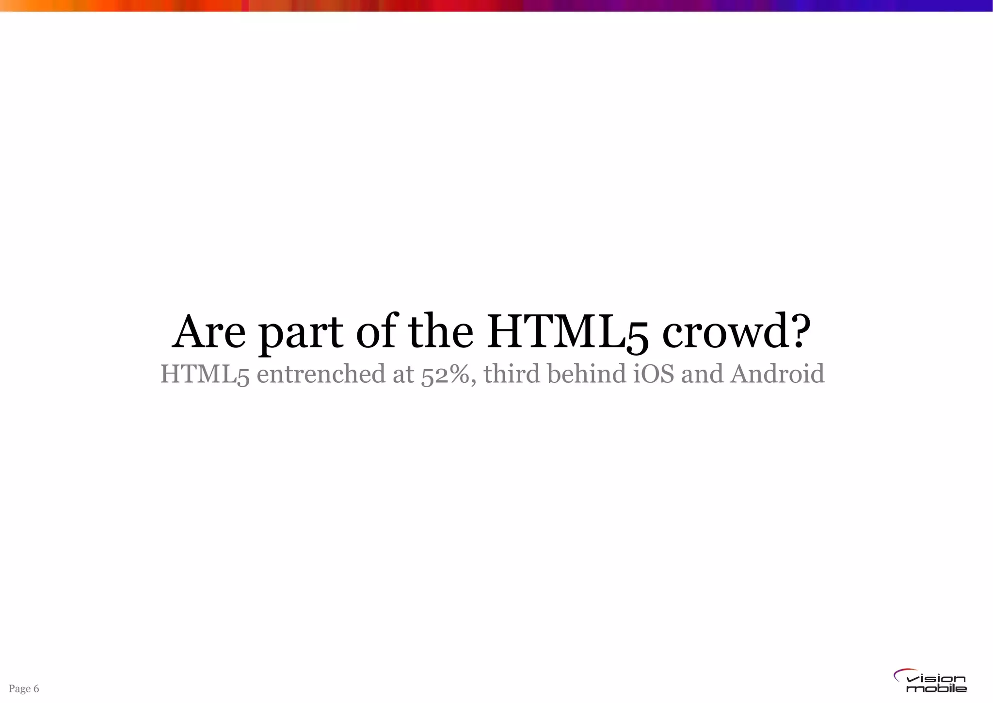 Page 6
Are part of the HTML5 crowd?
HTML5 entrenched at 52%, third behind iOS and Android
 