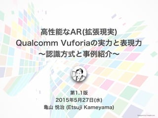 第2.0.1版
2017年6⽉29⽇(⽊)
⻲⼭ 悦治 (Etsuji Kameyama)
Entertainment - Enterprise AR/MR
PTC Vuforia
 