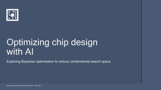 Exploring Bayesian optimization to reduce combinatorial search space
Optimizing chip design
with AI
“Bayesian Optimization for Macro Placement”, ICML 2022
 