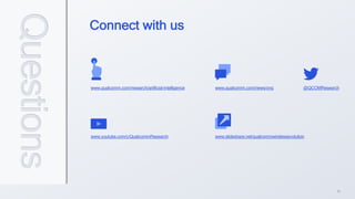 34
www.qualcomm.com/research/artificial-intelligence @QCOMResearch
www.qualcomm.com/news/onq
www.youtube.com/c/QualcommResearch www.slideshare.net/qualcommwirelessevolution
Connect with us
Questions
 