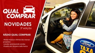 RÁDIO QUAL COMPRAR
-Muita música e ofertas das marcas
presentes
-Locutor promovendo vendas
-8 spots por dia para cada marca
NOVIDADES
3ª edição
 