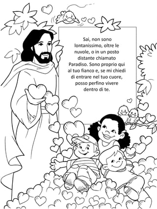 Sai, non sono
lontanissimo, oltre le
nuvole, o in un posto
distante chiamato
Paradiso. Sono proprio qui
al tuo fianco e, se mi chiedi
di entrare nel tuo cuore,
posso perfino vivere
dentro di te.
 