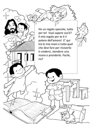 Ho un regalo speciale, tutto
per te! Vuoi sapere cos’è?
Il mio regalo per te è il
potere dell’amore! E’ qui
tra le mie mani e tutto quel
che devi fare per riceverlo
è crederci, stendere una
mano e prenderlo. Facile,
no?
 