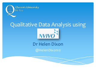 Qualitative Data Analysis using
NVivo
Dr Helen Dixon
@HelenDixon10
 