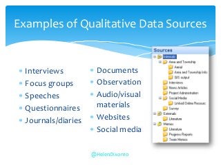 Examples of Qualitative Data Sources
 Interviews
 Focus groups
 Speeches
 Questionnaires
 Journals/diaries
 Documents
 Observation
 Audio/visual
materials
 Websites
 Social media
@HelenDixon10
 